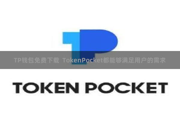 TP钱包免费下载 TokenPocket都能够满足用户的需求