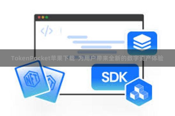 TokenPocket苹果下载 为用户带来全新的数字资产体验