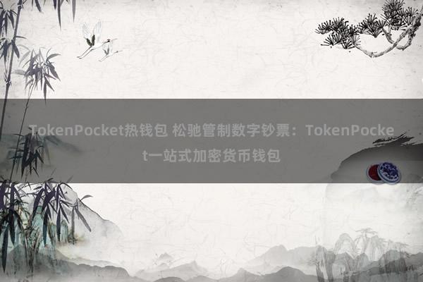 TokenPocket热钱包 松驰管制数字钞票：TokenPocket一站式加密货币钱包