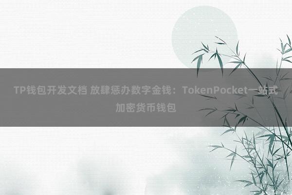 TP钱包开发文档 放肆惩办数字金钱：TokenPocket一站式加密货币钱包