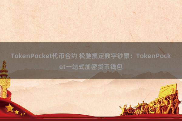 TokenPocket代币合约 松驰搞定数字钞票：TokenPocket一站式加密货币钱包