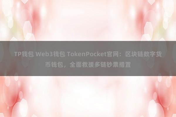 TP钱包 Web3钱包 TokenPocket官网：区块链数字货币钱包，全面救援多链钞票措置