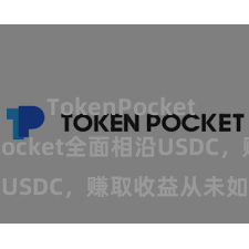 TokenPocket TokenPocket全面相沿USDC，赚取收益从未如斯浮浅