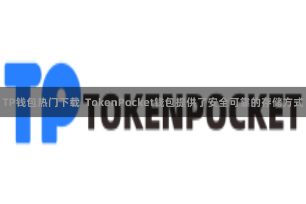 TP钱包热门下载  TokenPocket钱包提供了安全可靠的存储方式